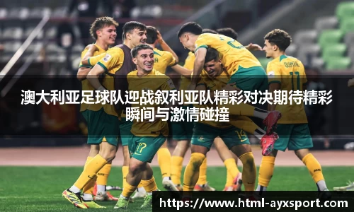 澳大利亚足球队迎战叙利亚队精彩对决期待精彩瞬间与激情碰撞